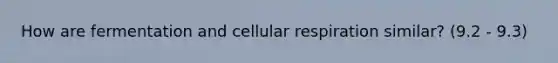 How are fermentation and cellular respiration similar? (9.2 - 9.3)