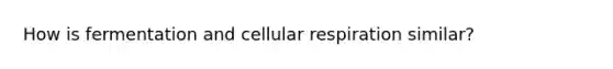 How is fermentation and cellular respiration similar?