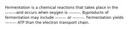 Fermentation is a chemical reactions that takes place in the ———and occurs when oxygen is ———. Byproducts of fermentation may include ——— or ———. Fermentation yields ——— ATP than the electron transport chain.