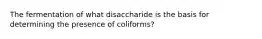 The fermentation of what disaccharide is the basis for determining the presence of coliforms?