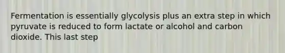 Fermentation is essentially glycolysis plus an extra step in which pyruvate is reduced to form lactate or alcohol and carbon dioxide. This last step