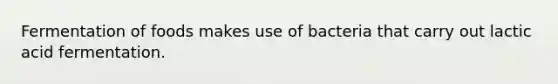 Fermentation of foods makes use of bacteria that carry out lactic acid fermentation.