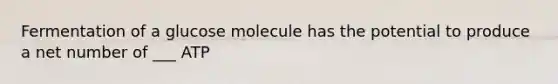 Fermentation of a glucose molecule has the potential to produce a net number of ___ ATP