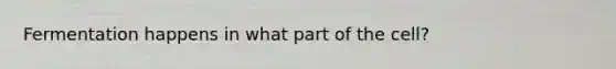 Fermentation happens in what part of the cell?