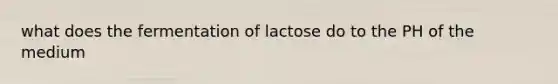 what does the fermentation of lactose do to the PH of the medium