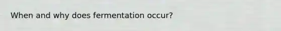 When and why does fermentation occur?