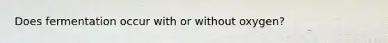 Does fermentation occur with or without oxygen?