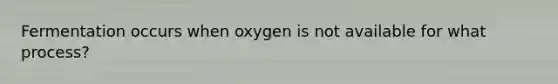 Fermentation occurs when oxygen is not available for what process?