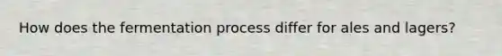 How does the fermentation process differ for ales and lagers?