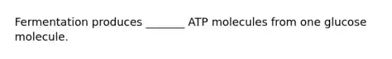 Fermentation produces _______ ATP molecules from one glucose molecule.