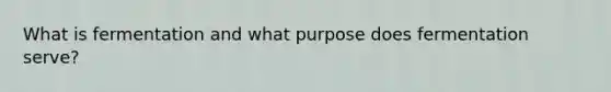 What is fermentation and what purpose does fermentation serve?