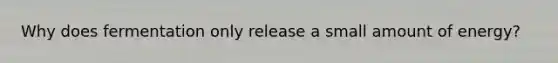 Why does fermentation only release a small amount of energy?