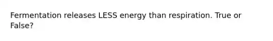 Fermentation releases LESS energy than respiration. True or False?