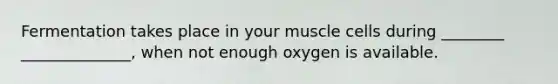 Fermentation takes place in your muscle cells during ________ ______________, when not enough oxygen is available.