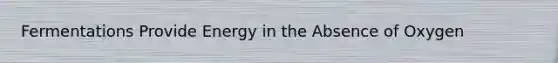 Fermentations Provide Energy in the Absence of Oxygen