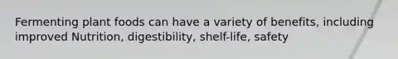 Fermenting plant foods can have a variety of benefits, including improved Nutrition, digestibility, shelf-life, safety