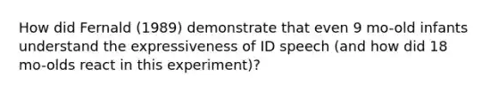 How did Fernald (1989) demonstrate that even 9 mo-old infants understand the expressiveness of ID speech (and how did 18 mo-olds react in this experiment)?