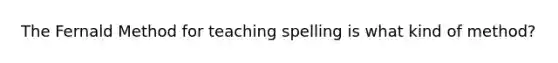 The Fernald Method for teaching spelling is what kind of method?