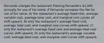 Fernando charges the restaurant Flaming Fernando's 1,000 annually for use of his name. If Fernando increases the fee for use of his name, A) the restaurant's average fixed cost, average variable cost, average total cost, and marginal cost curves all shift upward. B) only the restaurant's average fixed cost, average total cost, and marginal cost curves shift upward. C) only the restaurant's average fixed cost and average total cost curves shift upward. D) only the restaurant's average variable cost, average total cost, and marginal cost curves shift upward.