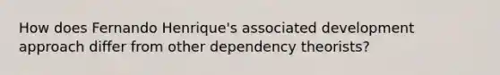 How does Fernando Henrique's associated development approach differ from other dependency theorists?