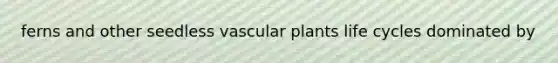 ferns and other seedless <a href='https://www.questionai.com/knowledge/kbaUXKuBoK-vascular-plants' class='anchor-knowledge'>vascular plants</a> life cycles dominated by