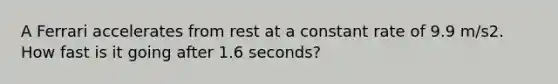 A Ferrari accelerates from rest at a constant rate of 9.9 m/s2. How fast is it going after 1.6 seconds?