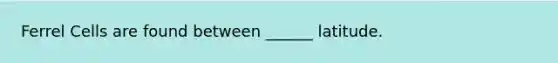 Ferrel Cells are found between ______ latitude.