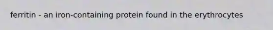 ferritin - an iron-containing protein found in the erythrocytes