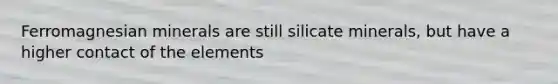 Ferromagnesian minerals are still silicate minerals, but have a higher contact of the elements