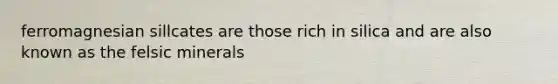ferromagnesian sillcates are those rich in silica and are also known as the felsic minerals