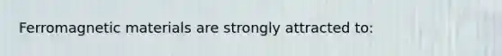 Ferromagnetic materials are strongly attracted to: