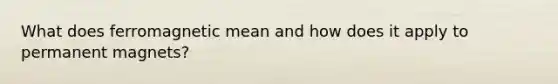 What does ferromagnetic mean and how does it apply to permanent magnets?