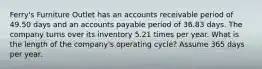 Ferry's Furniture Outlet has an accounts receivable period of 49.50 days and an accounts payable period of 36.83 days. The company turns over its inventory 5.21 times per year. What is the length of the company's operating cycle? Assume 365 days per year.