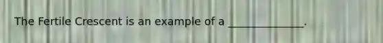 The Fertile Crescent is an example of a ______________.