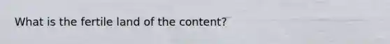 What is the fertile land of the content?