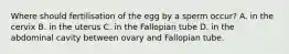 Where should fertilisation of the egg by a sperm occur? A. in the cervix B. in the uterus C. in the Fallopian tube D. in the abdominal cavity between ovary and Fallopian tube.