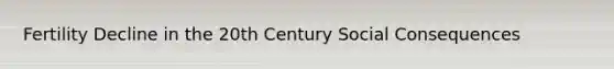 Fertility Decline in the 20th Century Social Consequences