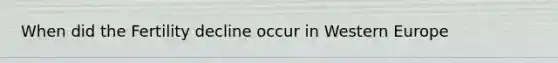 When did the Fertility decline occur in Western Europe