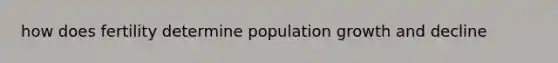 how does fertility determine population growth and decline