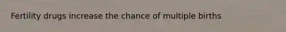 Fertility drugs increase the chance of multiple births