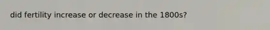 did fertility increase or decrease in the 1800s?