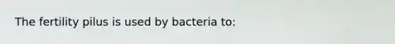 The fertility pilus is used by bacteria to: