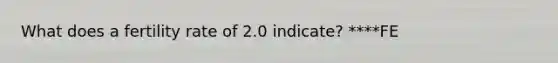 What does a fertility rate of 2.0 indicate? ****FE