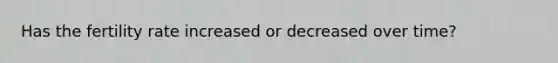 Has the fertility rate increased or decreased over time?