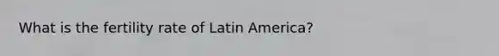 What is the fertility rate of Latin America?