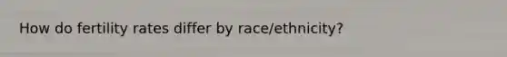 How do fertility rates differ by race/ethnicity?