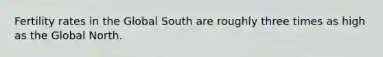 Fertility rates in the Global South are roughly three times as high as the Global North.