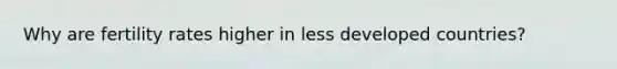 Why are fertility rates higher in less developed countries?