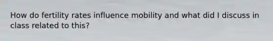 How do fertility rates influence mobility and what did I discuss in class related to this?