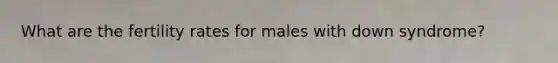 What are the fertility rates for males with down syndrome?